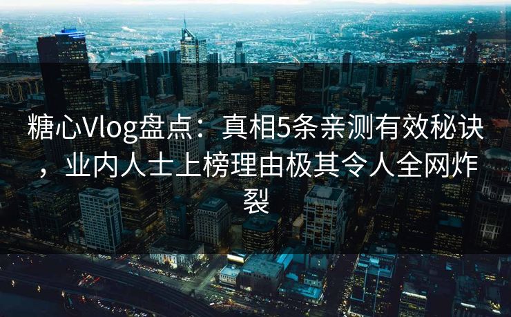 糖心Vlog盘点：真相5条亲测有效秘诀，业内人士上榜理由极其令人全网炸裂