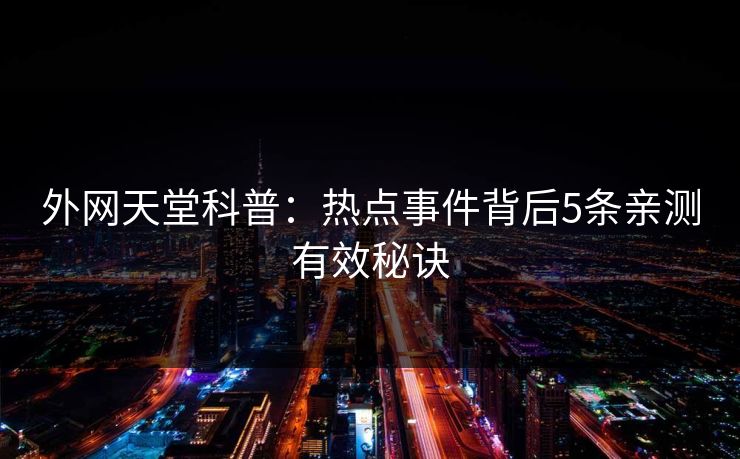 外网天堂科普：热点事件背后5条亲测有效秘诀