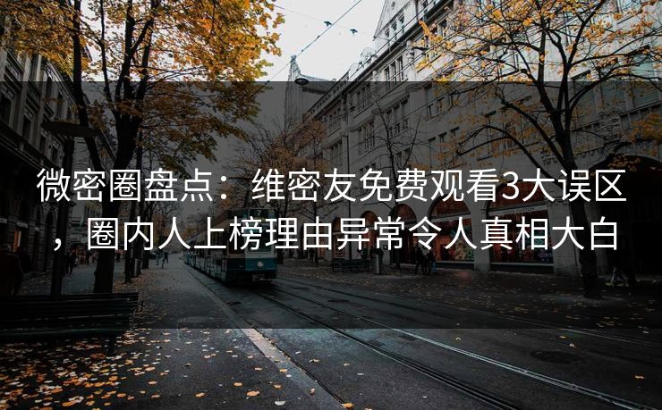 微密圈盘点：维密友免费观看3大误区，圈内人上榜理由异常令人真相大白  第1张