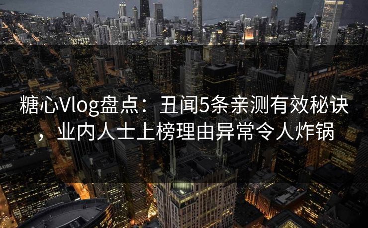 糖心Vlog盘点：丑闻5条亲测有效秘诀，业内人士上榜理由异常令人炸锅  第1张