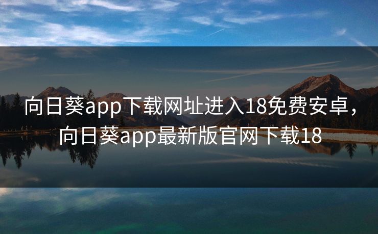 向日葵app下载网址进入18免费安卓，向日葵app最新版官网下载18  第1张