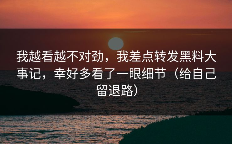 我越看越不对劲，我差点转发黑料大事记，幸好多看了一眼细节（给自己留退路）  第1张