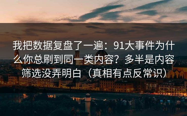 我把数据复盘了一遍:91大事件为什么你总刷到同一类内容?多半是内容筛选没弄明白(真相有点反常识) 第1张 我把数据复盘了一遍:91大事件为什么你总刷到同一类内容?多半是内容筛选没弄明白(真相有点反常识) 第1张