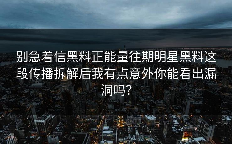 别急着信黑料正能量往期明星黑料这段传播拆解后我有点意外你能看出漏洞吗？