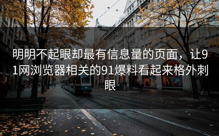 明明不起眼却最有信息量的页面，让91网浏览器相关的91爆料看起来格外刺眼  第1张