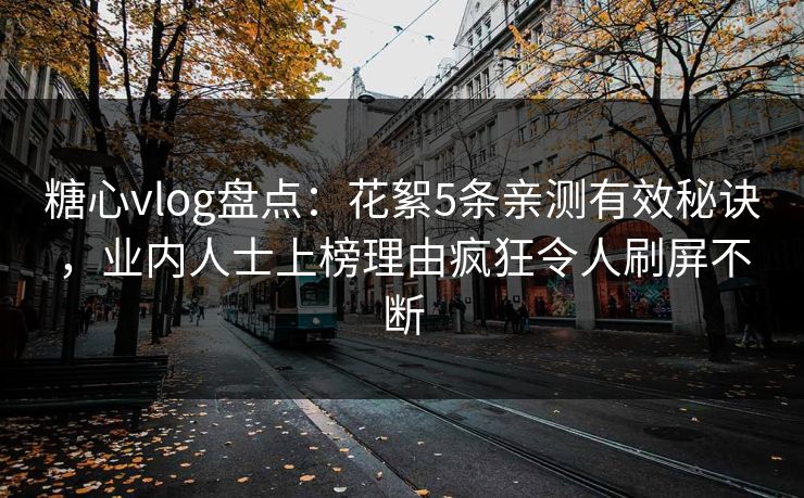 糖心vlog盘点：花絮5条亲测有效秘诀，业内人士上榜理由疯狂令人刷屏不断