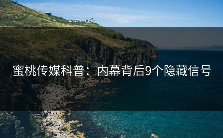 蜜桃传媒科普：内幕背后9个隐藏信号