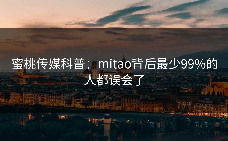 蜜桃传媒科普：mitao背后最少99%的人都误会了