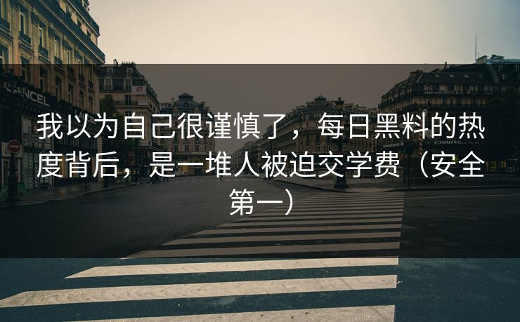 我以为自己很谨慎了，每日黑料的热度背后，是一堆人被迫交学费（安全第一）